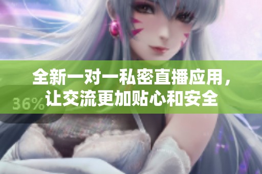 全新一对一私密直播应用，让交流更加贴心和安全