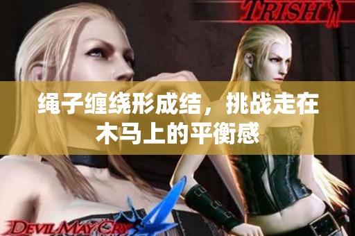 绳子缠绕形成结，挑战走在木马上的平衡感