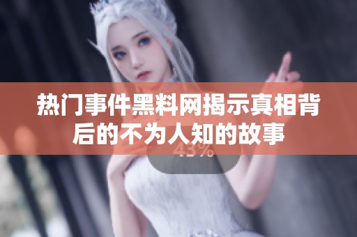 热门事件黑料网揭示真相背后的不为人知的故事