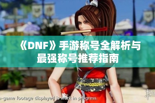 《DNF》手游称号全解析与最强称号推荐指南