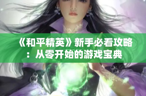 《和平精英》新手必看攻略：从零开始的游戏宝典