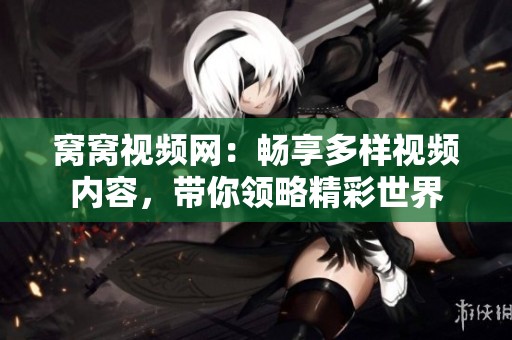 窝窝视频网：畅享多样视频内容，带你领略精彩世界