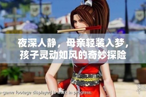 夜深人静，母亲轻装入梦，孩子灵动如风的奇妙探险
