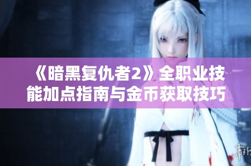 《暗黑复仇者2》全职业技能加点指南与金币获取技巧解析