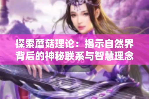 探索蘑菇理论：揭示自然界背后的神秘联系与智慧理念