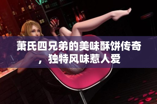 萧氏四兄弟的美味酥饼传奇，独特风味惹人爱