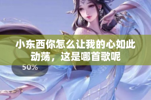 小东西你怎么让我的心如此动荡，这是哪首歌呢