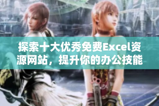 探索十大优秀免费Excel资源网站，提升你的办公技能！