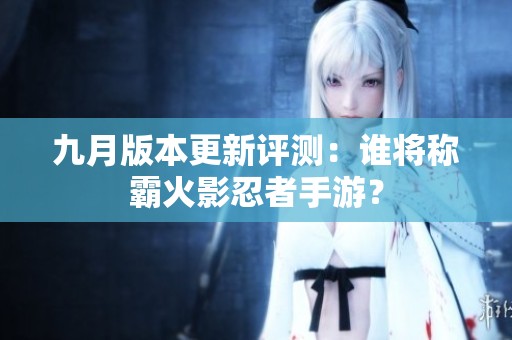 九月版本更新评测：谁将称霸火影忍者手游？