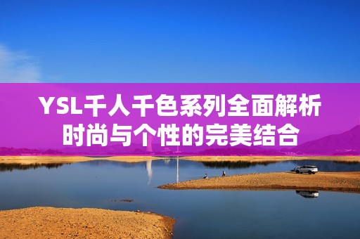 YSL千人千色系列全面解析时尚与个性的完美结合