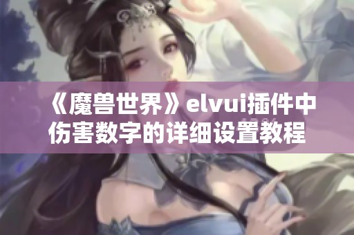 《魔兽世界》elvui插件中伤害数字的详细设置教程