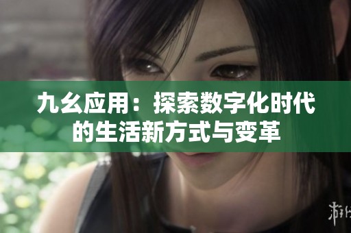 九幺应用：探索数字化时代的生活新方式与变革