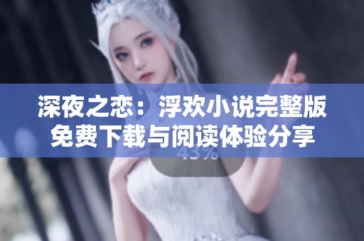 深夜之恋：浮欢小说完整版免费下载与阅读体验分享
