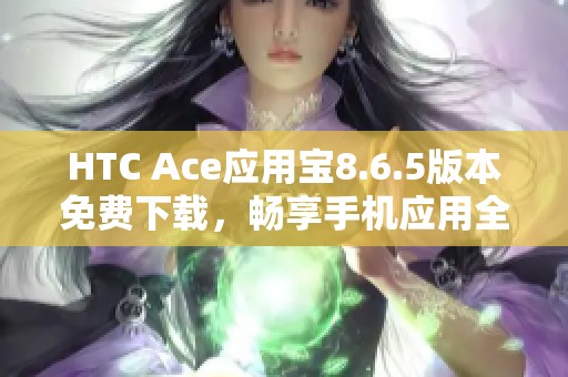 HTC Ace应用宝8.6.5版本免费下载，畅享手机应用全新体验