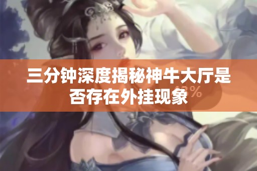 三分钟深度揭秘神牛大厅是否存在外挂现象