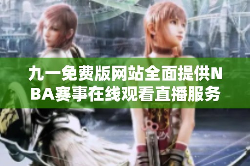 九一免费版网站全面提供NBA赛事在线观看直播服务