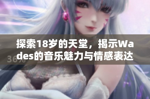 探索18岁的天堂，揭示Wades的音乐魅力与情感表达