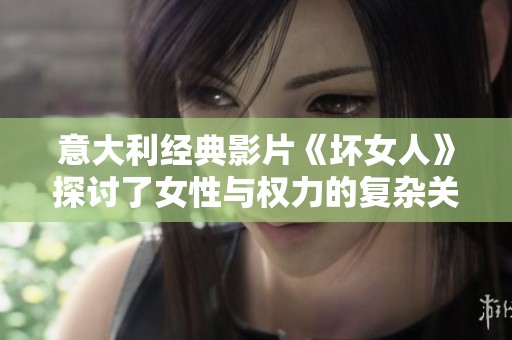 意大利经典影片《坏女人》探讨了女性与权力的复杂关系