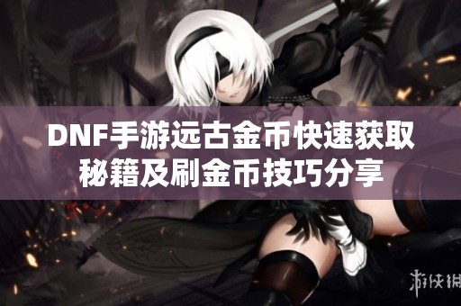 DNF手游远古金币快速获取秘籍及刷金币技巧分享