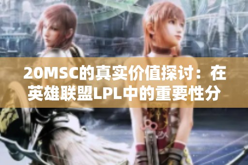 20MSC的真实价值探讨：在英雄联盟LPL中的重要性分析