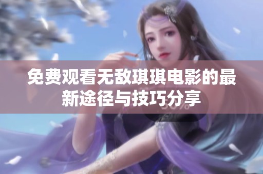 免费观看无敌琪琪电影的最新途径与技巧分享