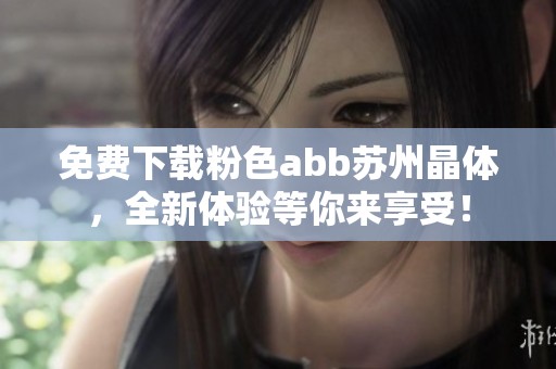 免费下载粉色abb苏州晶体，全新体验等你来享受！