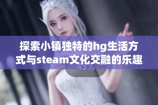 探索小镇独特的hg生活方式与steam文化交融的乐趣