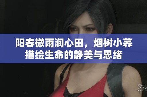阳春微雨润心田，烟树小荞描绘生命的静美与思绪
