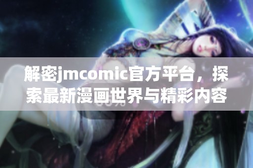 解密jmcomic官方平台，探索最新漫画世界与精彩内容