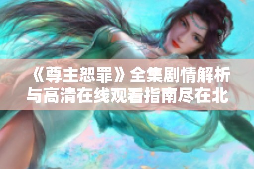 《尊主恕罪》全集剧情解析与高清在线观看指南尽在北洋影院