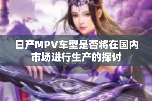 日产MPV车型是否将在国内市场进行生产的探讨