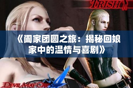 《阖家团圆之旅：揭秘回娘家中的温情与喜剧》