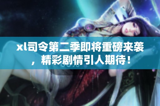 xl司令第二季即将重磅来袭，精彩剧情引人期待！