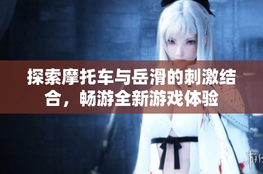 探索摩托车与岳滑的刺激结合，畅游全新游戏体验