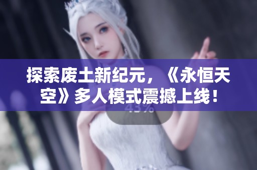 探索废土新纪元，《永恒天空》多人模式震撼上线！