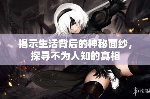 揭示生活背后的神秘面纱，探寻不为人知的真相