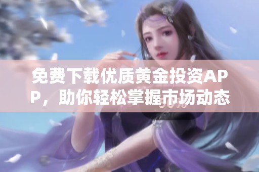 免费下载优质黄金投资APP，助你轻松掌握市场动态