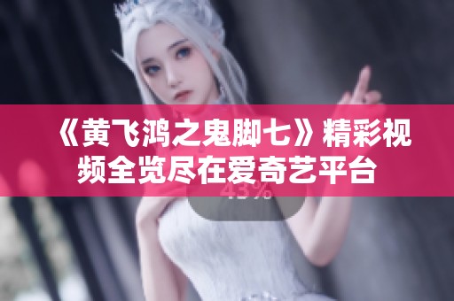 《黄飞鸿之鬼脚七》精彩视频全览尽在爱奇艺平台