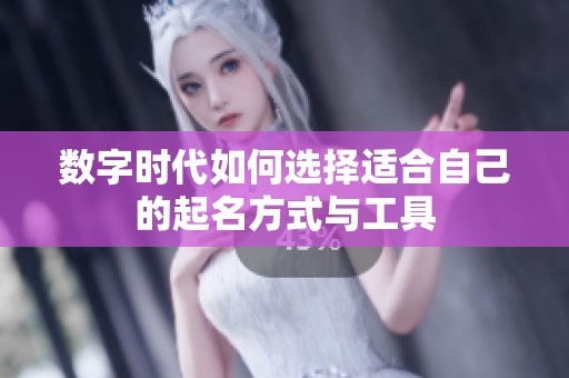 数字时代如何选择适合自己的起名方式与工具