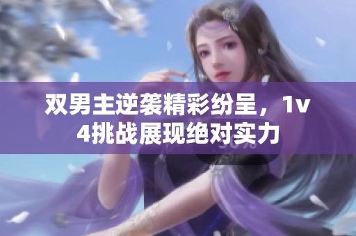 双男主逆袭精彩纷呈，1v4挑战展现绝对实力