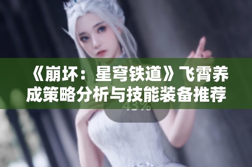 《崩坏：星穹铁道》飞霄养成策略分析与技能装备推荐