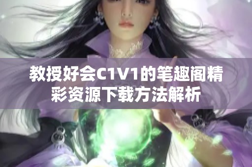 教授好会C1V1的笔趣阁精彩资源下载方法解析