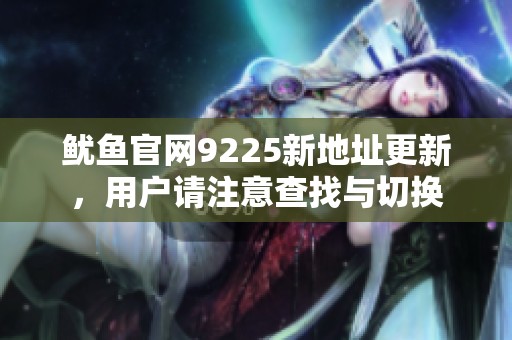 鱿鱼官网9225新地址更新，用户请注意查找与切换