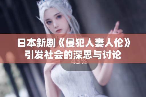 日本新剧《侵犯人妻人伦》引发社会的深思与讨论