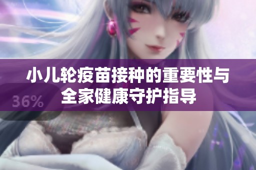 小儿轮疫苗接种的重要性与全家健康守护指导