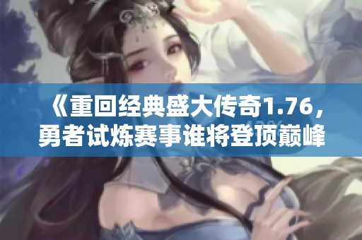 《重回经典盛大传奇1.76，勇者试炼赛事谁将登顶巅峰》