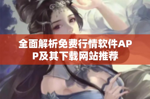 全面解析免费行情软件APP及其下载网站推荐