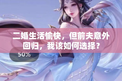 二婚生活愉快，但前夫意外回归，我该如何选择？