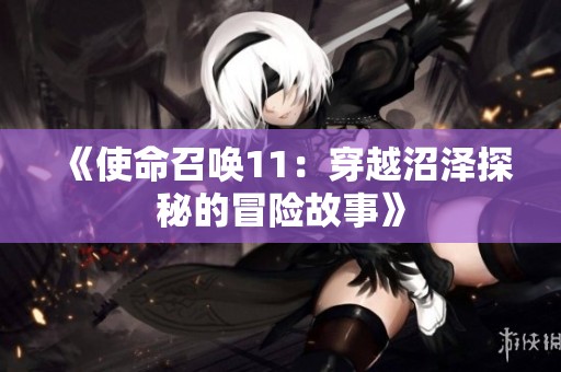 《使命召唤11：穿越沼泽探秘的冒险故事》