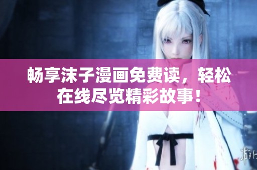 畅享沫子漫画免费读，轻松在线尽览精彩故事！